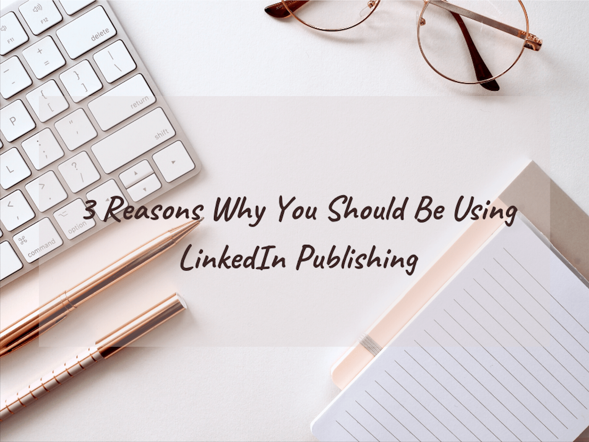 3 Reasons Why You Should Be Using LinkedIn Publishing