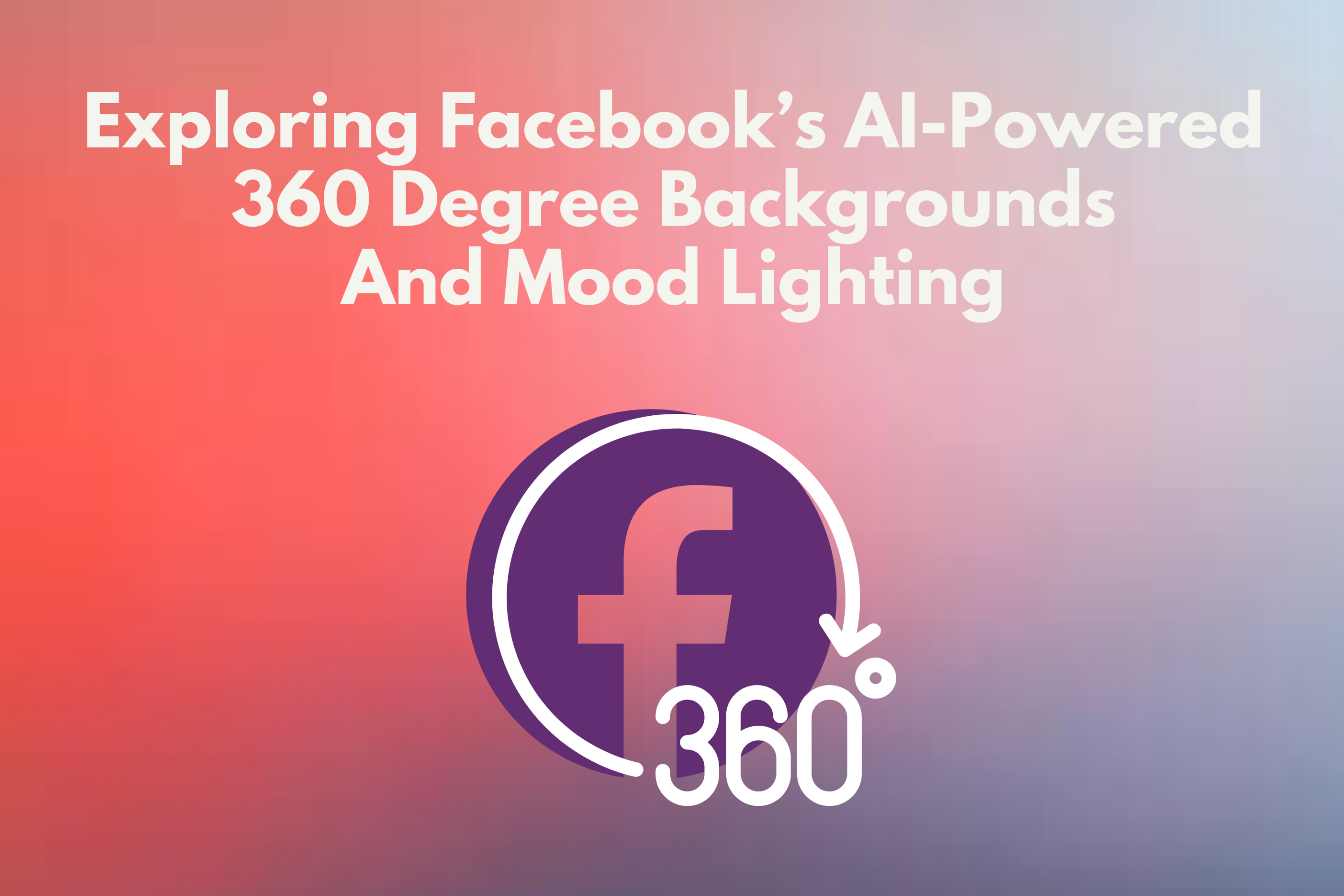 Exploring Facebook’s AI-Powered 360 Degree Backgrounds And Mood Lighting