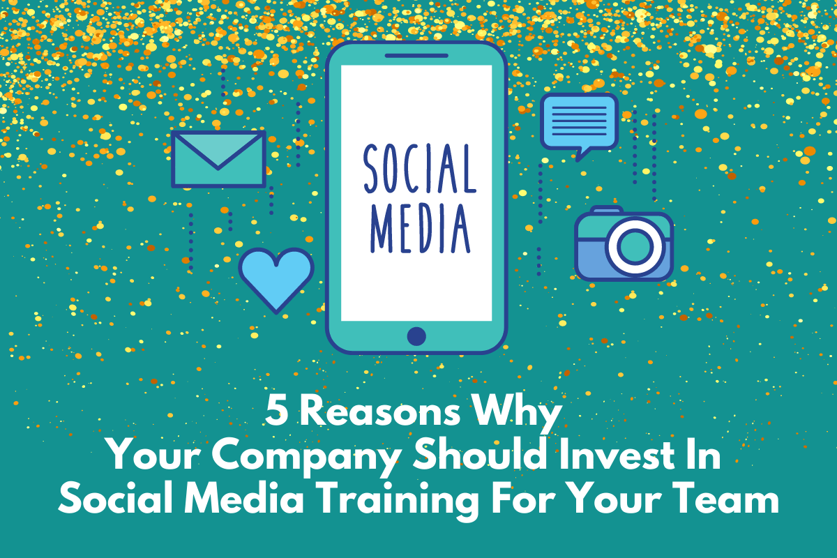 5 Reasons Why Your Company Should Invest In Social Media Training For Your Team