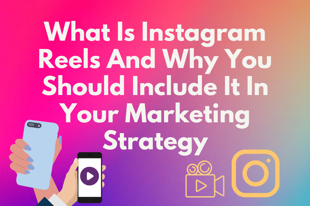 What Is Instagram Reels And Why You Should Include It In Your Marketing Strategy